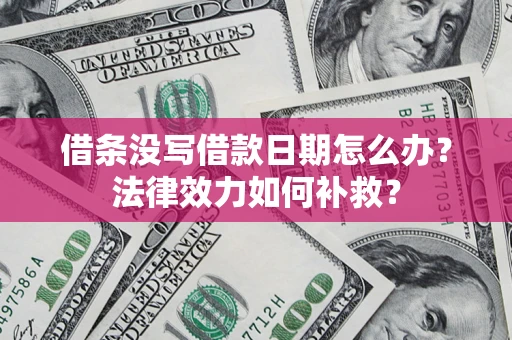 武汉借条没写借款日期怎么办？法律效力如何补救？