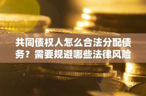 武汉共同债权人怎么合法分配债务？需要规避哪些法律风险？