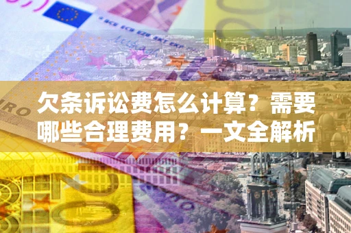 武汉欠条诉讼费怎么计算？需要哪些合理费用？一文全解析