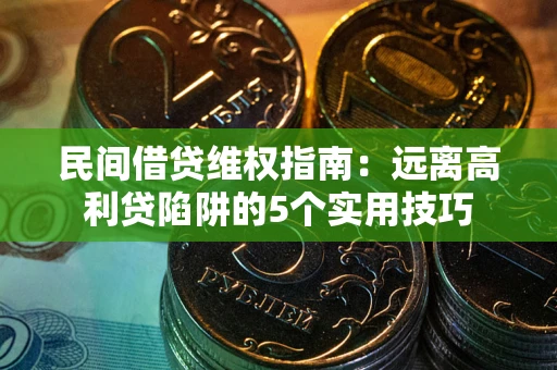 武汉民间借贷维权指南：远离高利贷陷阱的5个实用技巧