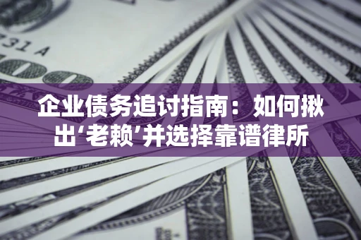 武汉企业债务追讨指南：如何揪出‘老赖’并选择靠谱律所