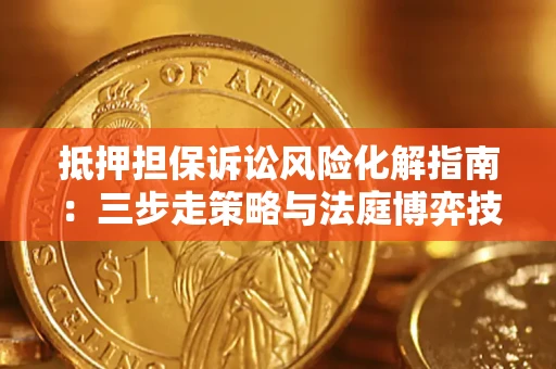 武汉抵押担保诉讼风险化解指南：三步走策略与法庭博弈技巧