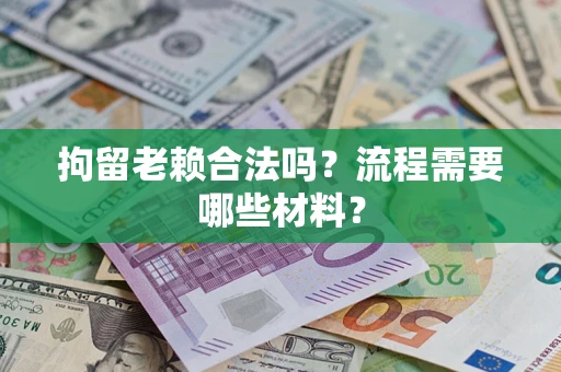 武汉拘留老赖合法吗？流程需要哪些材料？