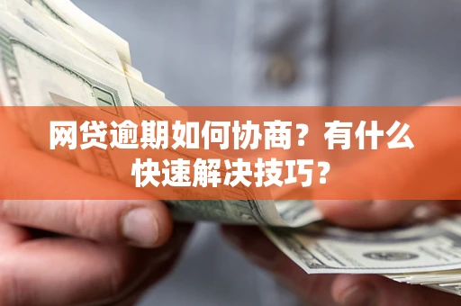 武汉网贷逾期如何协商？有什么快速解决技巧？