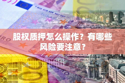 武汉股权质押怎么操作？有哪些风险要注意？