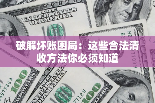 武汉破解坏账困局：这些合法清收方法你必须知道