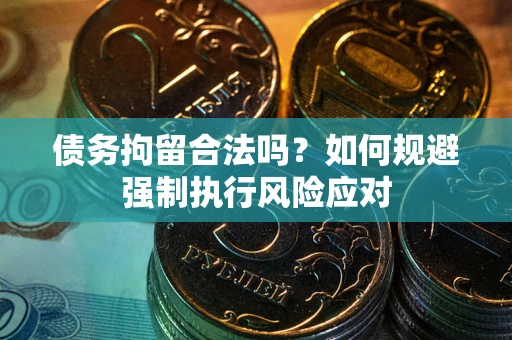 武汉债务拘留合法吗？如何规避强制执行风险应对