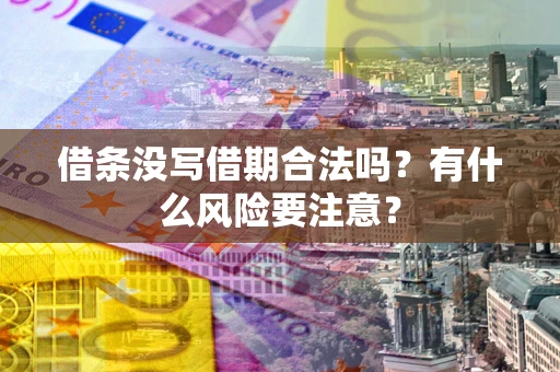 武汉借条没写借期合法吗？有什么风险要注意？