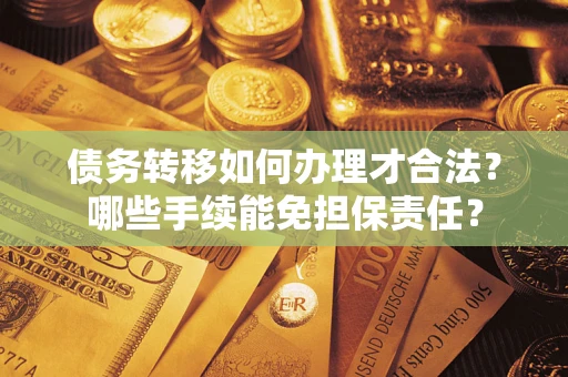 武汉债务转移如何办理才合法？哪些手续能免担保责任？
