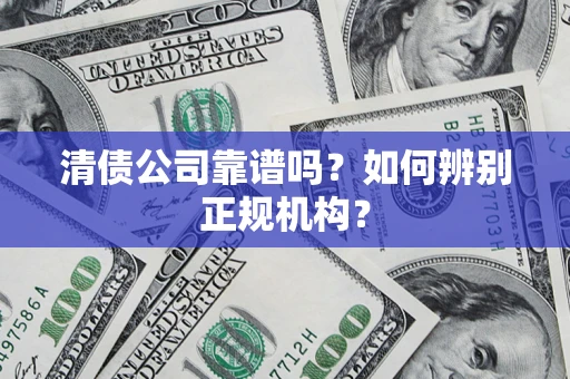 武汉清债公司靠谱吗？如何辨别正规机构？