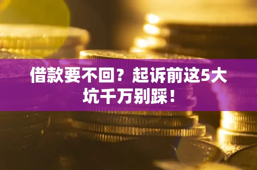武汉借款要不回？起诉前这5大坑千万别踩！