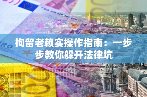 武汉拘留老赖实操作指南：一步步教你躲开法律坑