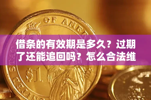 武汉借条的有效期是多久？过期了还能追回吗？怎么合法维权？