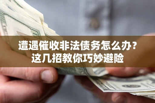 武汉遭遇催收非法债务怎么办？这几招教你巧妙避险