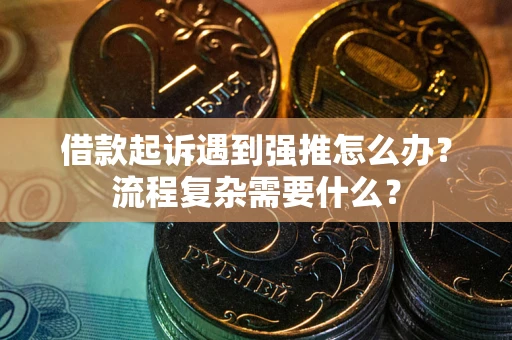 武汉借款起诉遇到强推怎么办？流程复杂需要什么？