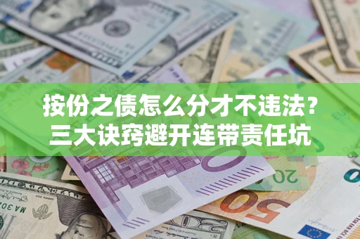 武汉按份之债怎么分才不违法？三大诀窍避开连带责任坑