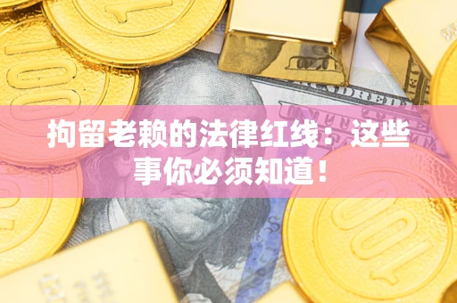 武汉拘留老赖的法律红线：这些事你必须知道！