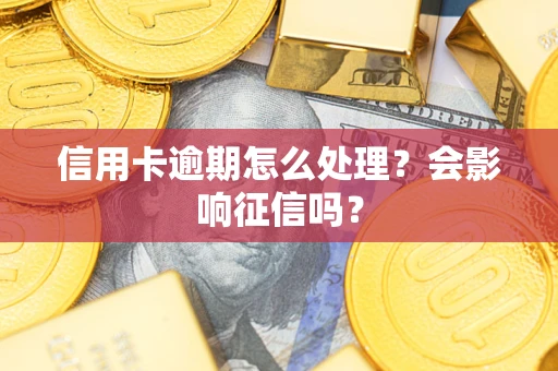 武汉信用卡逾期怎么处理？会影响征信吗？