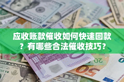 武汉应收账款催收如何快速回款？有哪些合法催收技巧？