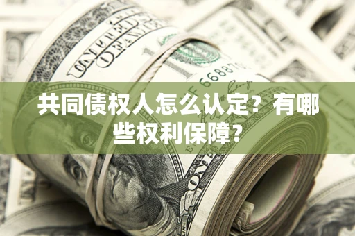 武汉共同债权人怎么认定？有哪些权利保障？