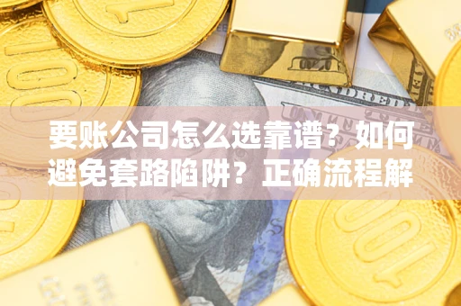武汉要账公司怎么选靠谱？如何避免套路陷阱？正确流程解析