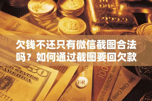 武汉欠钱不还只有微信截图合法吗？如何通过截图要回欠款？