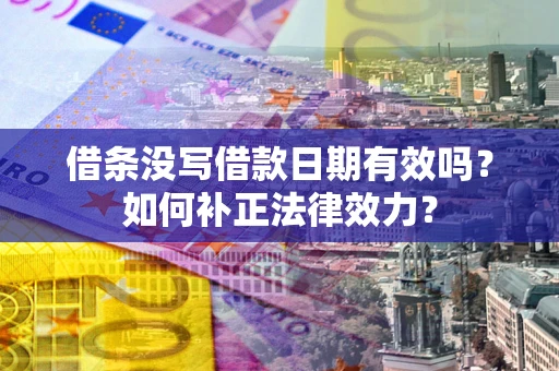 武汉借条没写借款日期有效吗？如何补正法律效力？