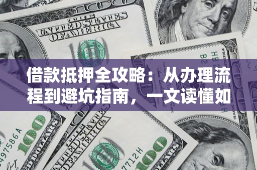 武汉借款抵押全攻略：从办理流程到避坑指南，一文读懂如何安全融资