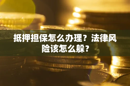 武汉抵押担保怎么办理？法律风险该怎么躲？