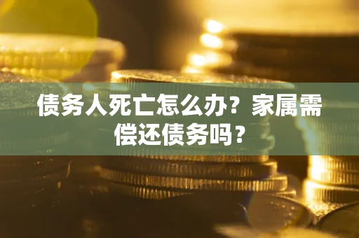 武汉债务人死亡怎么办？家属需偿还债务吗？