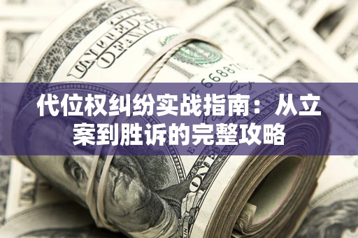 武汉代位权纠纷实战指南：从立案到胜诉的完整攻略