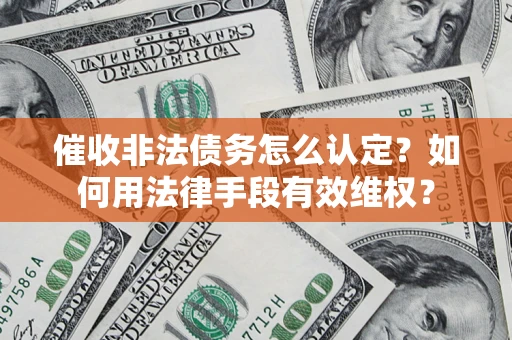 武汉催收非法债务怎么认定？如何用法律手段有效维权？