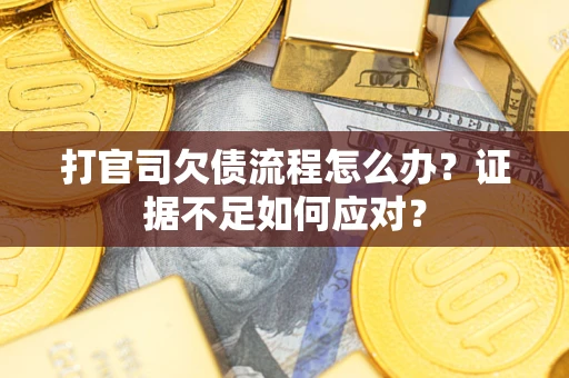 武汉打官司欠债流程怎么办？证据不足如何应对？