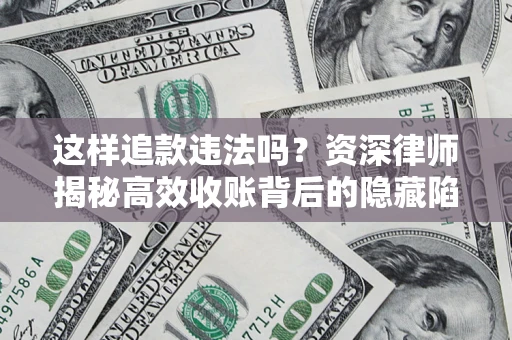 武汉这样追款违法吗？资深律师揭秘高效收账背后的隐藏陷阱