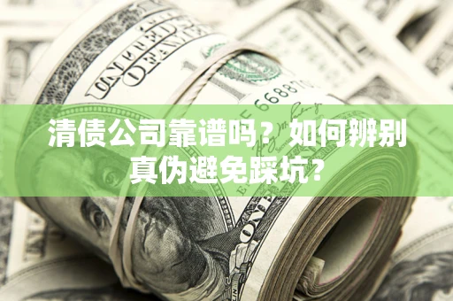 武汉清债公司靠谱吗？如何辨别真伪避免踩坑？