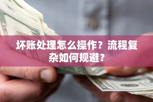 武汉坏账处理怎么操作？流程复杂如何规避？
