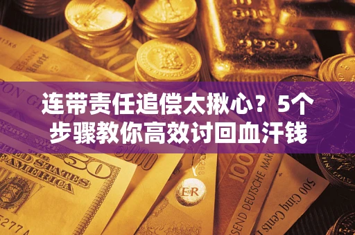 武汉连带责任追偿太揪心？5个步骤教你高效讨回血汗钱
