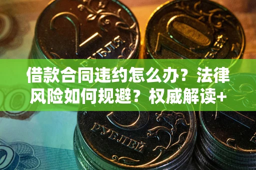 武汉借款合同违约怎么办?法律风险如何规避?权威解读+实用指南 武汉借款合同违约怎么办?法律风险如何规避?权威解读+实用指南