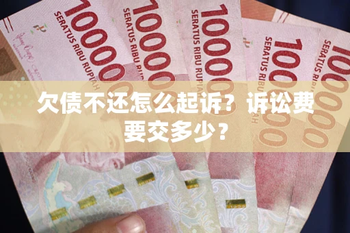 武汉欠债不还怎么起诉？诉讼费要交多少？