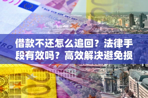 武汉借款不还怎么追回？法律手段有效吗？高效解决避免损失
