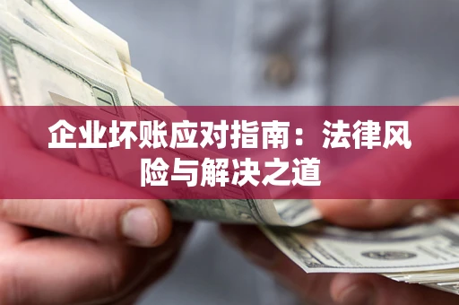 武汉企业坏账应对指南：法律风险与解决之道