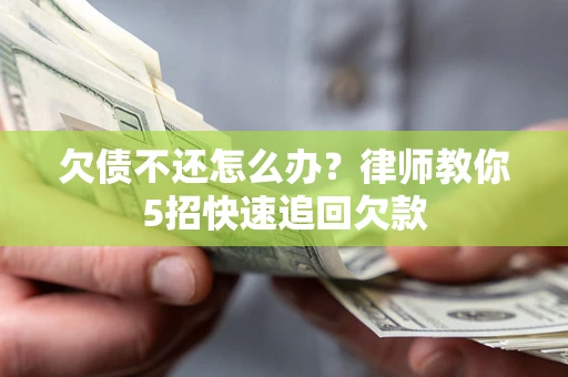 武汉欠债不还怎么办？律师教你5招快速追回欠款