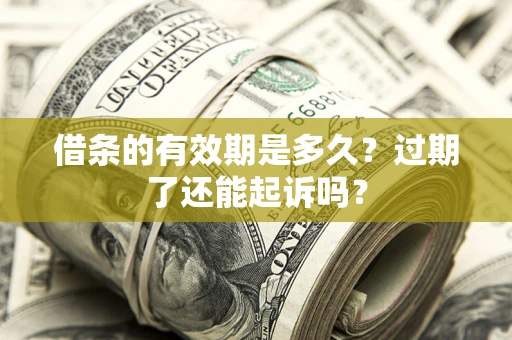 武汉借条的有效期是多久？过期了还能起诉吗？