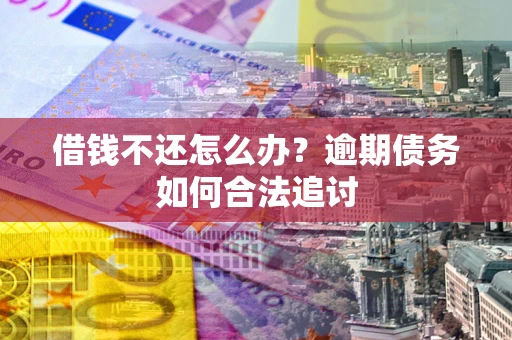 武汉借钱不还怎么办？逾期债务如何合法追讨