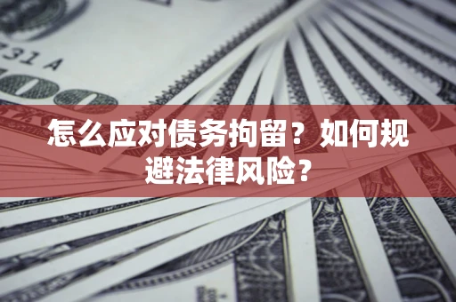 武汉怎么应对债务拘留？如何规避法律风险？