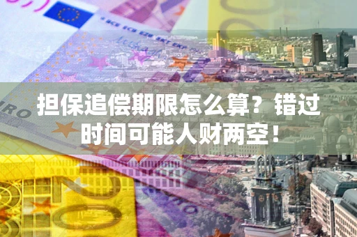 武汉担保追偿期限怎么算？错过时间可能人财两空！