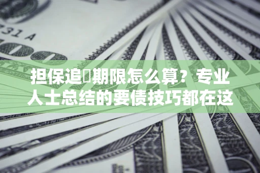 武汉担保追償期限怎么算？专业人士总结的要债技巧都在这里了