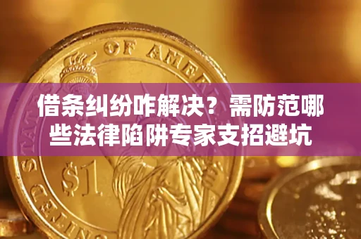 武汉借条纠纷咋解决？需防范哪些法律陷阱专家支招避坑