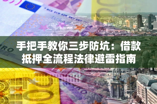武汉手把手教你三步防坑：借款抵押全流程法律避雷指南