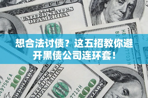 武汉想合法讨债？这五招教你避开黑债公司连环套！